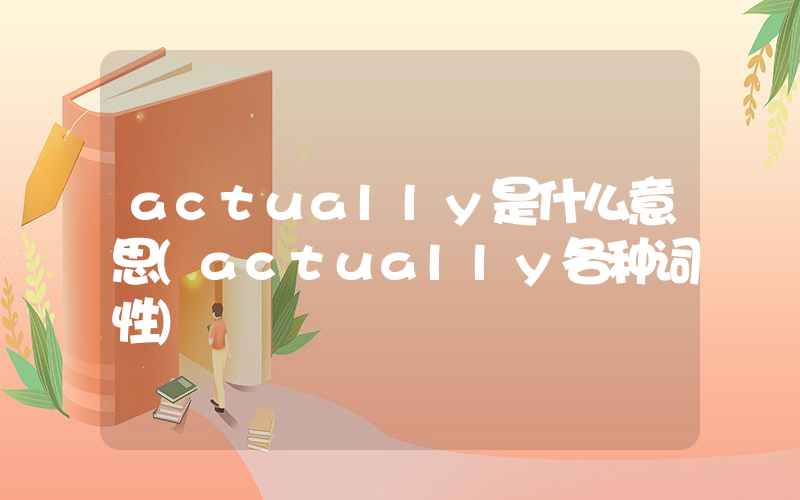 actually是什么意思(actually各种词性)