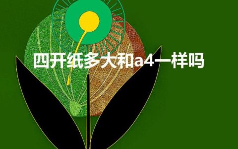 四开纸多大和a4一样吗（四开纸多大相当于几张A4?)