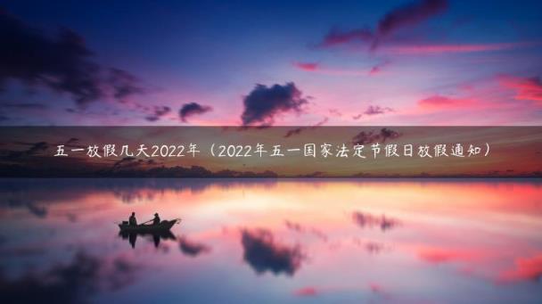 五一放假几天2022年（2022年五一国家法定节假日放假通知）