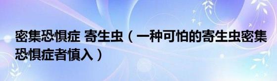 密集恐惧症寄生虫(一种可怕的寄生虫密集恐惧症者慎入)