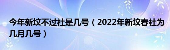 今年新坟不过社是几号(2022年新坟春社为几月几号)