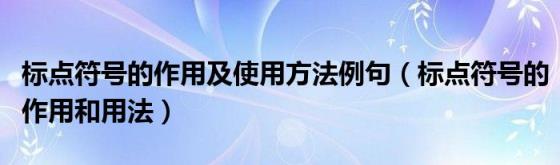 标点符号的作用及使用方法例句(标点符号的作用和用法)