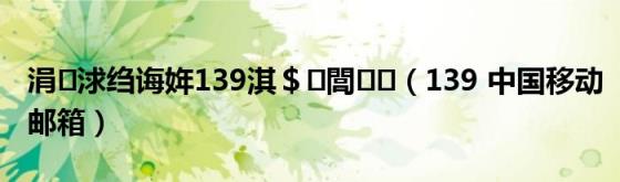 涓浗绉诲姩139淇＄閭(139中国移动邮箱)