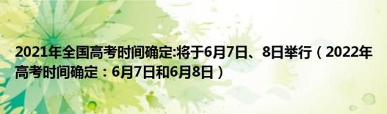 2021年全国高考时间确定:将于6月7日、8日举行(2022年高考时间确定：6月7日和6月8日)