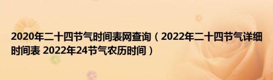 2020年二十四节气时间表网查询(2022年二十四节气详细时间表2022年24节气农历时间)