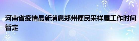 河南省疫情最新消息郑州便民采样屋工作时间暂定