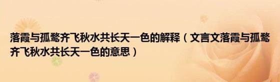 落霞与孤鹜齐飞秋水共长天一色的解释(文言文落霞与孤鹜齐飞秋水共长天一色的意思)