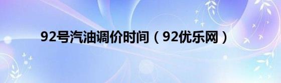 92号汽油调价时间(92优乐网)