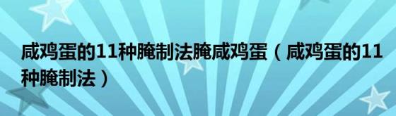 咸鸡蛋的11种腌制法腌咸鸡蛋(咸鸡蛋的11种腌制法)