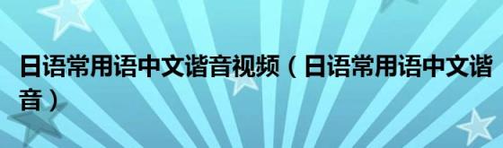 日语常用语中文谐音视频(日语常用语中文谐音)