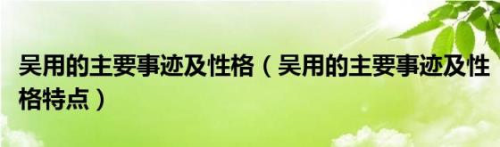 吴用的主要事迹及性格(吴用的主要事迹及性格特点)