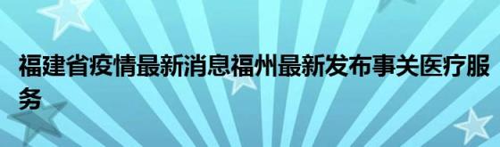 福建省疫情最新消息福州最新发布事关医疗服务