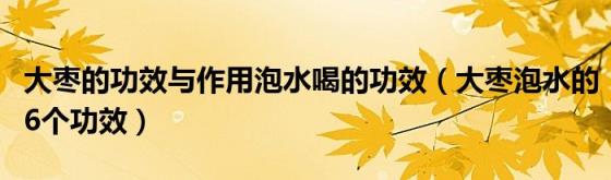 大枣的功效与作用泡水喝的功效（大枣泡水的6个功效）