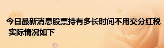 今日最新消息股票持有多长时间不用交分红税(实际情况如下)