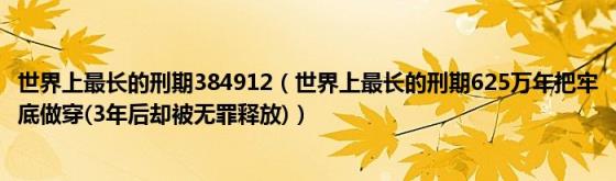 世界上最长的刑期384912（世界上最长的刑期625万年把牢底做穿(3年后却被无罪释放)）