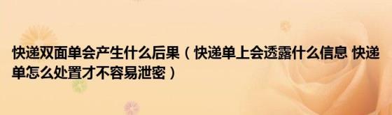 快递双面单会产生什么后果（快递单上会透露什么信息(快递单怎么处置才不容易泄密）)