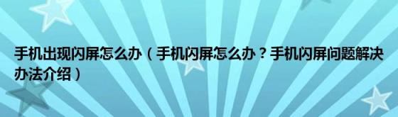 手机出现闪屏怎么办（手机闪屏怎么办？手机闪屏问题解决办法介绍）