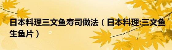 日本料理三文鱼寿司做法（日本料理:三文鱼生鱼片）