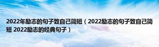 2022年励志的句子致自己简短（2022励志的句子致自己简短(2022励志的经典句子）)