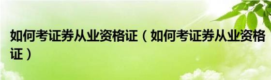 如何考证券从业资格证（如何考证券从业资格证）