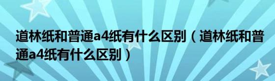 道林纸和普通a4纸有什么区别（道林纸和普通a4纸有什么区别）