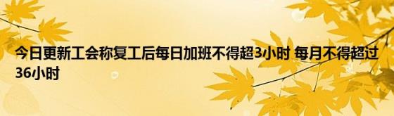 今日更新工会称复工后每日加班不得超3小时(每月不得超过36小时)