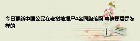 今日更新中国公民在老挝被埋尸4名同胞落网(事情原委是怎样的)