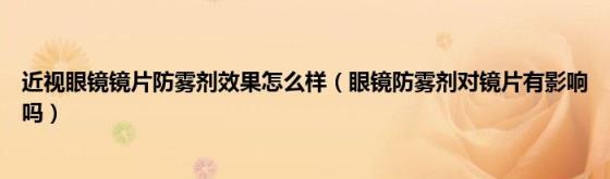 近视眼镜镜片防雾剂效果怎么样（眼镜防雾剂对镜片有影响吗）