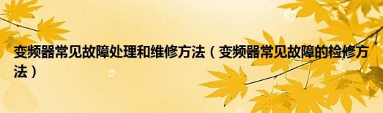 变频器常见故障处理和维修方法（变频器常见故障的检修方法）