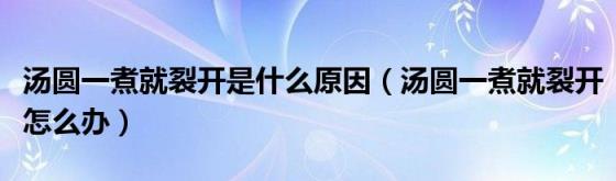 汤圆一煮就裂开是什么原因（汤圆一煮就裂开怎么办）