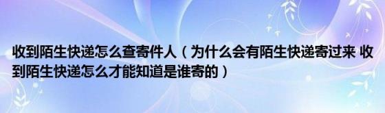 收到陌生快递怎么查寄件人（为什么会有陌生快递寄过来(收到陌生快递怎么才能知道是谁寄的）)