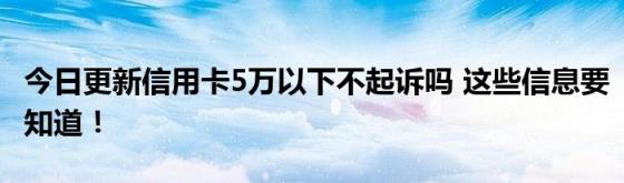 今日更新信用卡5万以下不起诉吗(这些信息要知道！)