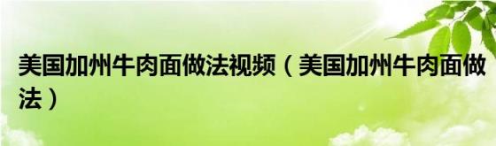 美国加州牛肉面做法视频（美国加州牛肉面做法）