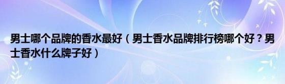 男士哪个品牌的香水最好（男士香水品牌排行榜哪个好？男士香水什么牌子好）