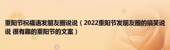 重阳节祝福语发朋友圈说说（2022重阳节发朋友圈的搞笑说说(很有趣的重阳节的文案）)