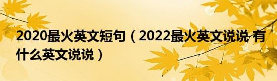 2020最火英文短句（2022最火英文说说(有什么英文说说）)