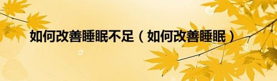 如何改善睡眠不足（如何改善睡眠）