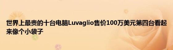 世界上最贵的十台电脑Luvaglio售价100万美元第四台看起来像个小袋子