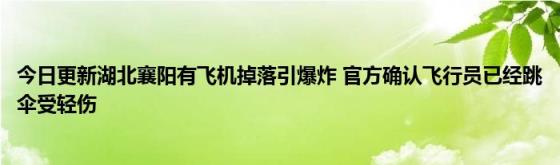 今日更新湖北襄阳有飞机掉落引爆炸(官方确认飞行员已经跳伞受轻伤)