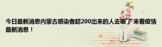 今日最新消息内蒙古感染者超200出来的人去哪了(来看疫情最新消息！)