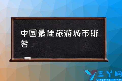 中国最佳旅游城市排名,2021中国十大旅游城市排名？