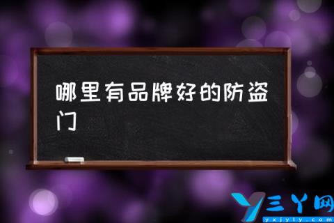 哪里有品牌好的防盗门,防盗门品牌哪家比较好？