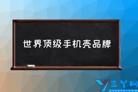 世界顶级手机壳品牌,什么材质的手机壳最贵？