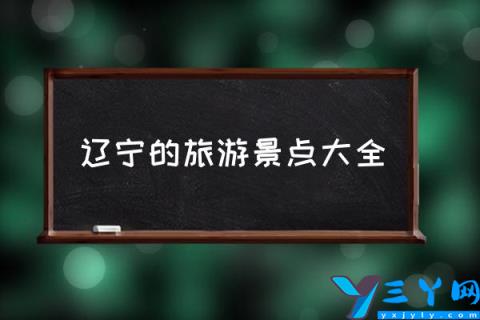 辽宁的旅游景点大全,2021辽宁各市旅游排名？