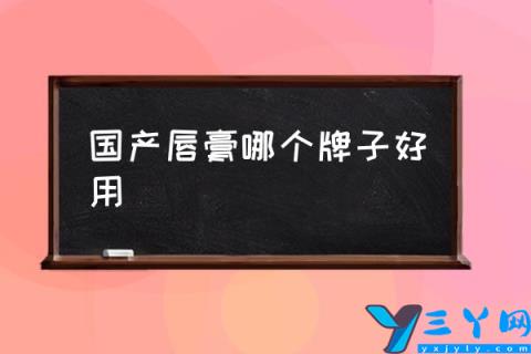 国产唇膏哪个牌子好用,国产唇膏哪个牌子好？