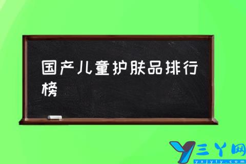 国产儿童护肤品排行榜,宝宝护肤品哪种好？