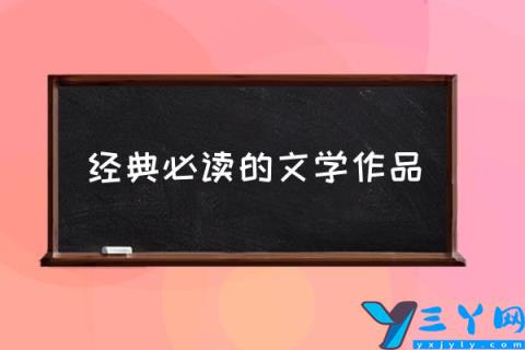 经典必读的文学作品,文学经典作品有哪些?