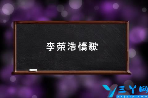 李荣浩情歌,李荣浩最出名的歌曲？