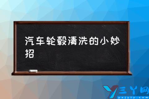 汽车轮毂清洗的小妙招,汽车轮毂脏了怎么办？