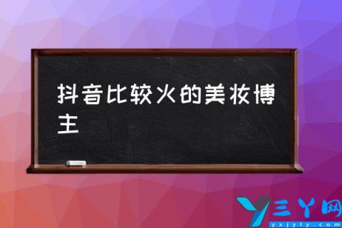 抖音比较火的美妆博主,抖音教化妆的女博主？